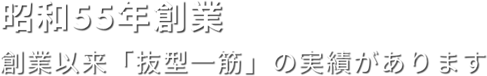 昭和55年創業 創業以来「抜型一筋」の実績があります