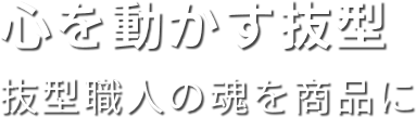 心を動かす抜型 抜型職人の魂を商品に